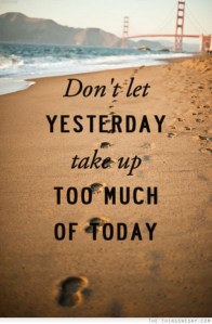 Dont Let Yesterday Take Up Too Much Of Today